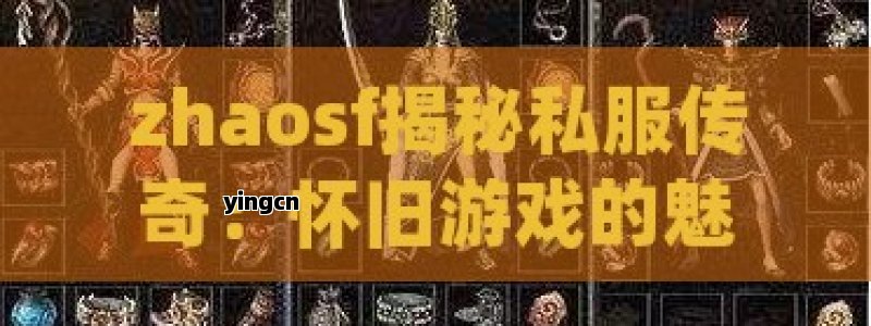 zhaosf揭秘私服传奇：怀旧游戏的魅力与风险全解析 - ZBLOG