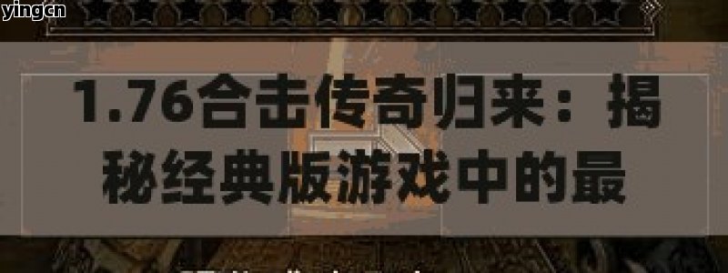 1.76合击传奇归来：揭秘经典版游戏中的最强组合策略 - ZBLOG