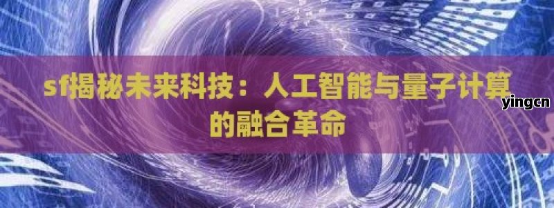 sf揭秘未来科技：人工智能与量子计算的融合革命 - ZBLOG