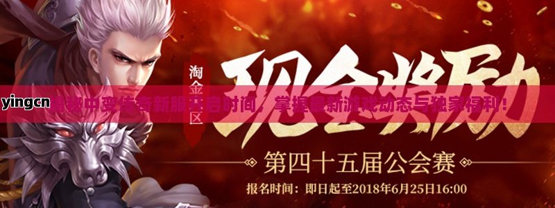 揭秘中变传奇新服开启时间，掌握最新游戏动态与独家福利！ - ZBLOG