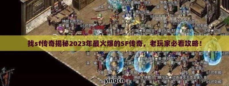 找sf传奇揭秘2023年最火爆的SF传奇，老玩家必看攻略！ - ZBLOG