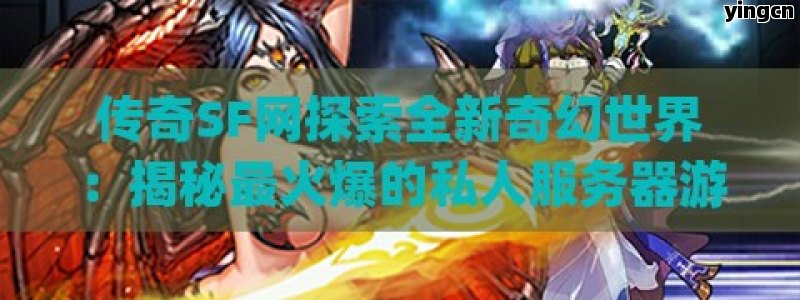 传奇SF网探索全新奇幻世界：揭秘最火爆的私人服务器游戏！ - ZBLOG