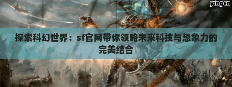 探索科幻世界：sf官网带你领略未来科技与想象力的完美结合 - ZBLOG