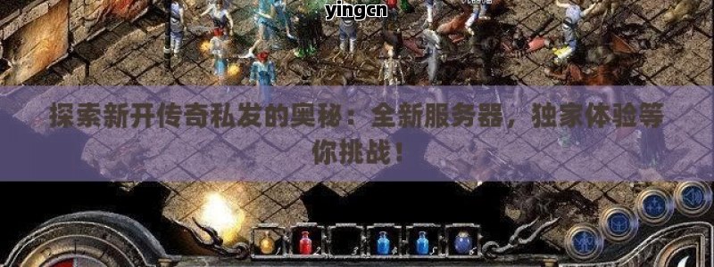 探索新开传奇私发的奥秘：全新服务器，独家体验等你挑战！ - ZBLOG