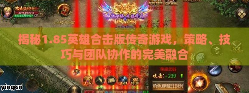 揭秘1.85英雄合击版传奇游戏，策略、技巧与团队协作的完美融合