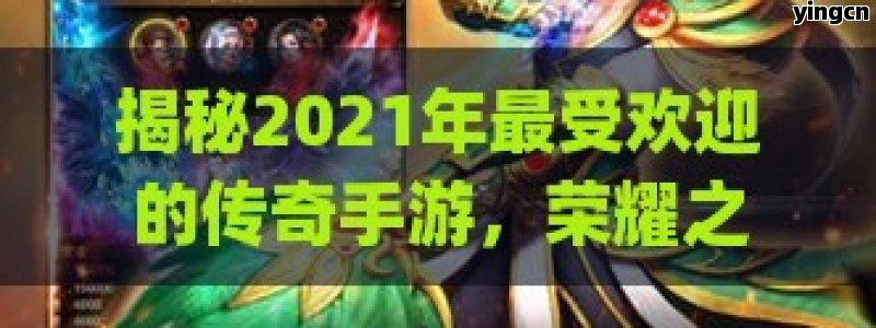 揭秘2021年最受欢迎的传奇手游，荣耀之巅登顶排行榜首，玩家必玩的经典之作！