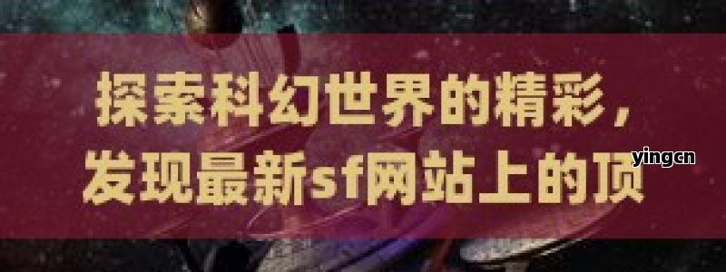 探索科幻世界的精彩，发现最新sf网站上的顶级小说和故事