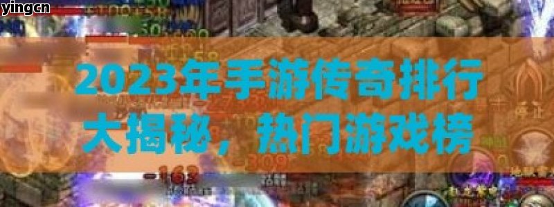 2023年手游传奇排行大揭秘，热门游戏榜单与玩家必看攻略！