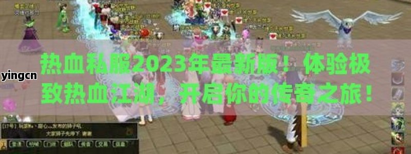 热血私服2023年最新版！体验极致热血江湖，开启你的传奇之旅！