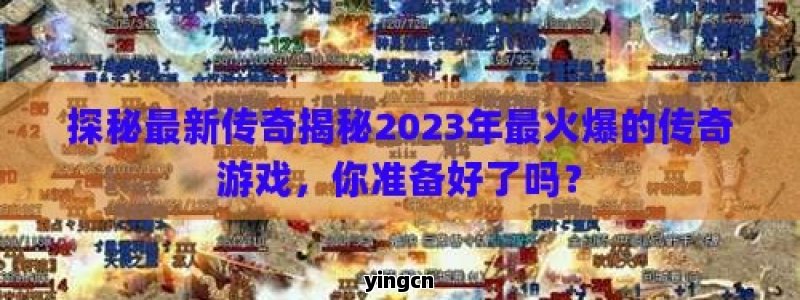 探秘最新传奇揭秘2023年最火爆的传奇游戏，你准备好了吗？