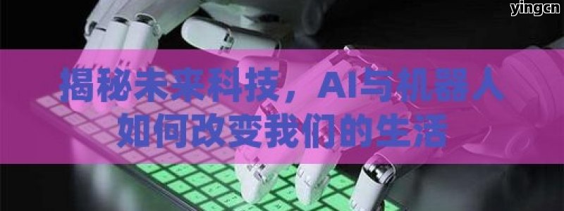 揭秘未来科技，AI与机器人如何改变我们的生活