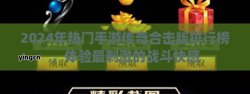 2024年热门手游传奇合击版排行榜，体验最刺激的战斗快感