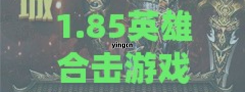 1.85英雄合击游戏攻略，掌握关键技巧，成就传奇霸业！