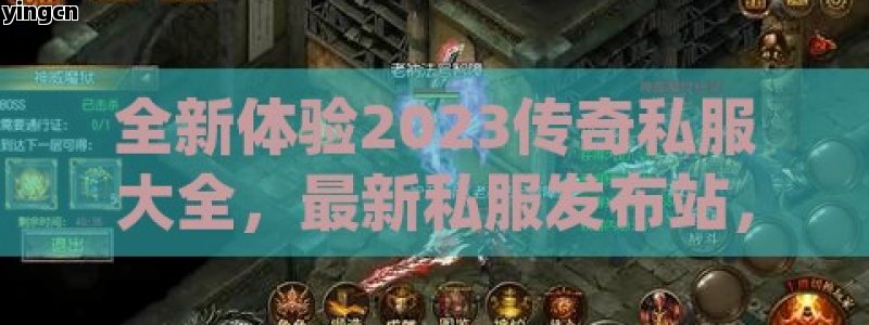 全新体验2023传奇私服大全，最新私服发布站，经典与创新的完美融合！