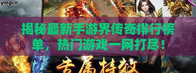 揭秘最新手游界传奇排行榜单，热门游戏一网打尽！