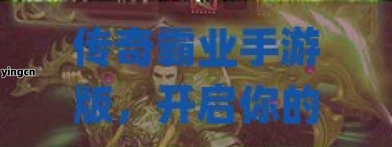 传奇霸业手游版，开启你的英雄征途，体验经典MMORPG的全新魅力！