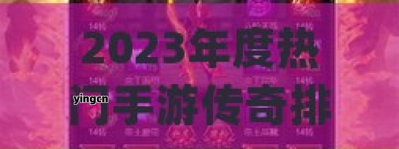 2023年度热门手游传奇排行，探索最火的冒险世界