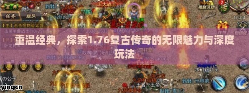 重温经典，探索1.76复古传奇的无限魅力与深度玩法