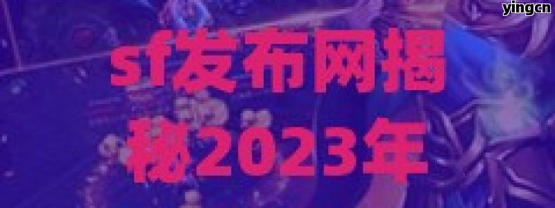 sf发布网揭秘2023年最火爆的SF游戏，玩家必备攻略！