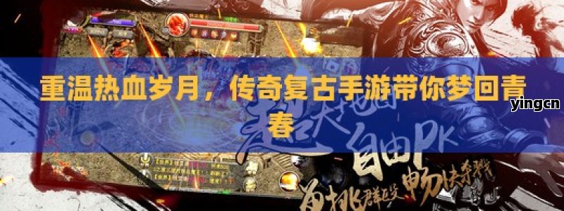 重温热血岁月，传奇复古手游带你梦回青春