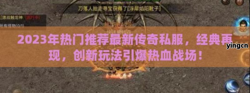 2023年热门推荐最新传奇私服，经典再现，创新玩法引爆热血战场！