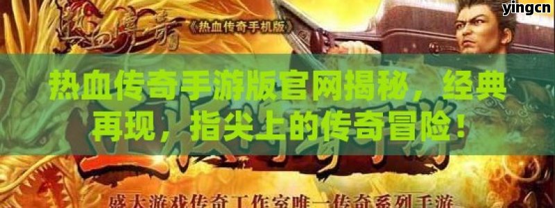 热血传奇手游版官网揭秘，经典再现，指尖上的传奇冒险！