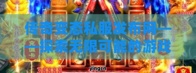 传奇变态私服发布网——探索无限可能的游戏世界！