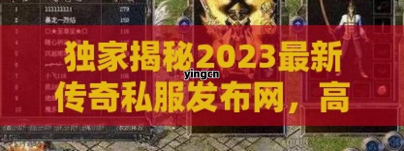 独家揭秘2023最新传奇私服发布网，高爆率、无氪金，带你重温热血青春！