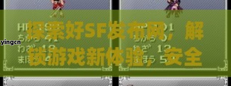 探索好SF发布网，解锁游戏新体验，安全便捷享乐趣