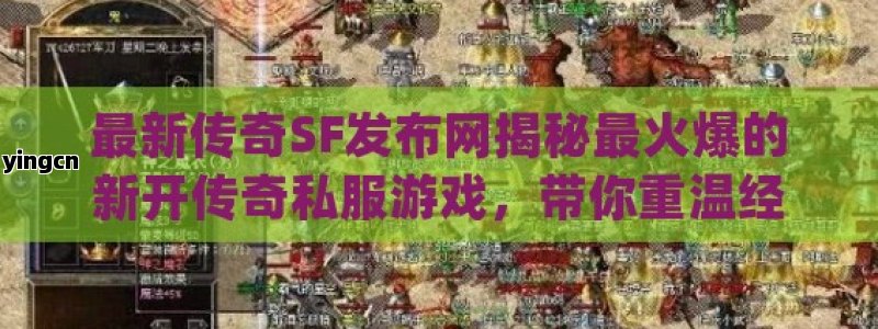 最新传奇SF发布网揭秘最火爆的新开传奇私服游戏，带你重温经典热血岁月！