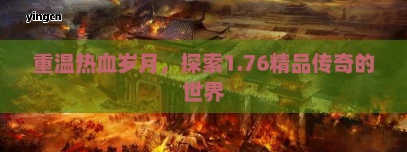 重温热血岁月，探索1.76精品传奇的世界