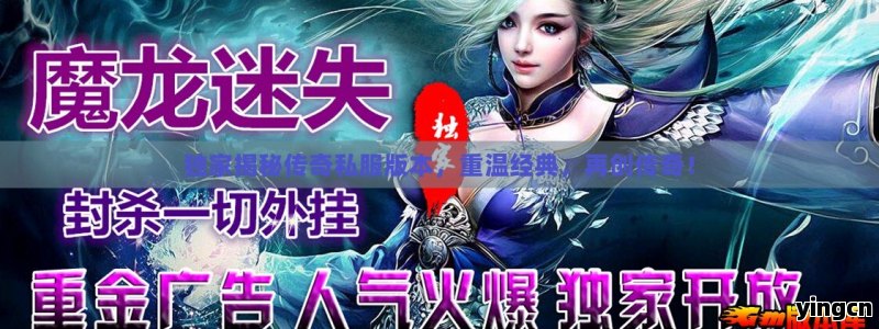 独家揭秘传奇私服版本，重温经典，再创传奇！