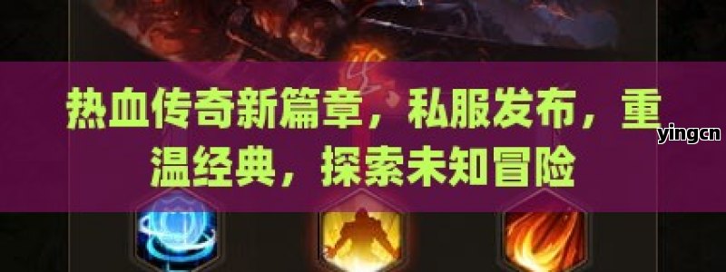 热血传奇新篇章，私服发布，重温经典，探索未知冒险