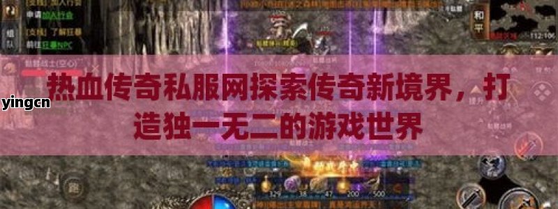 热血传奇私服网探索传奇新境界，打造独一无二的游戏世界