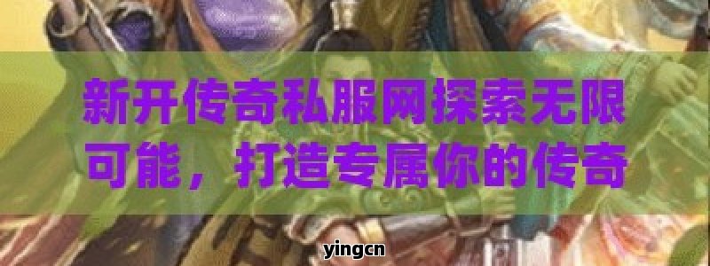 新开传奇私服网探索无限可能，打造专属你的传奇游戏天堂！