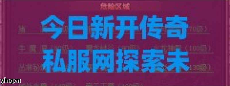 今日新开传奇私服网探索未知，开启你的传奇之旅！