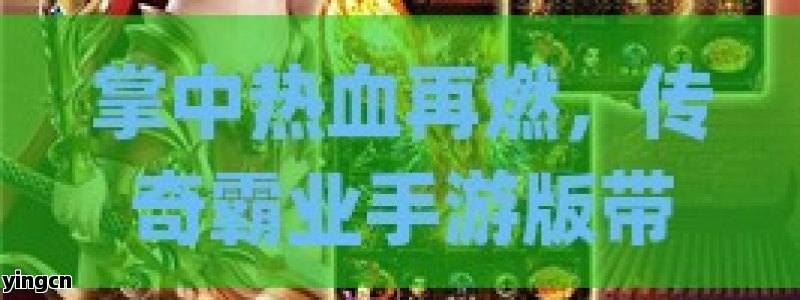 掌中热血再燃，传奇霸业手游版带你重温经典