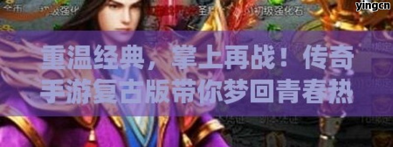 重温经典，掌上再战！传奇手游复古版带你梦回青春热血