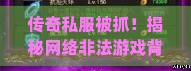 传奇私服被抓！揭秘网络非法游戏背后的法律风险与警示