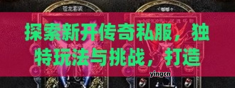 探索新开传奇私服，独特玩法与挑战，打造你的游戏传奇