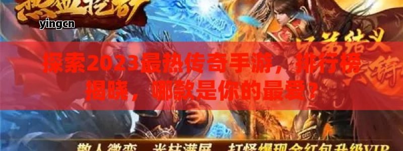 探索2023最热传奇手游，排行榜揭晓，哪款是你的最爱？