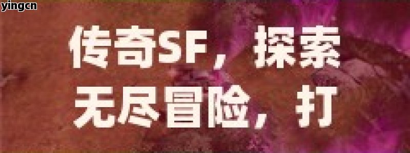 传奇SF，探索无尽冒险，打造属于你的游戏传奇