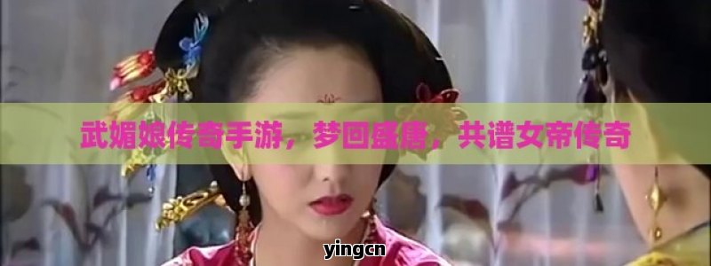 武媚娘传奇手游，梦回盛唐，共谱女帝传奇