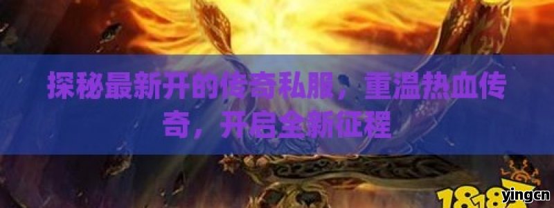 探秘最新开的传奇私服，重温热血传奇，开启全新征程